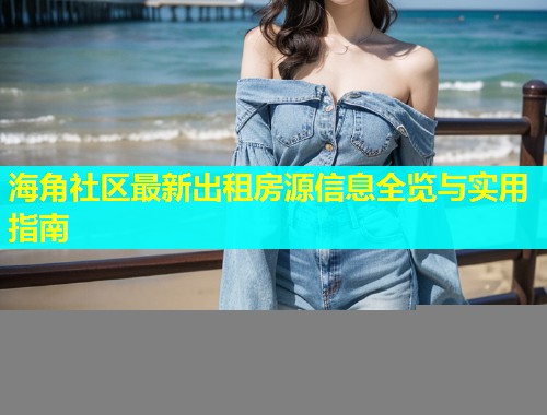 海角社区最新出租房源信息全览与实用指南  第2张
