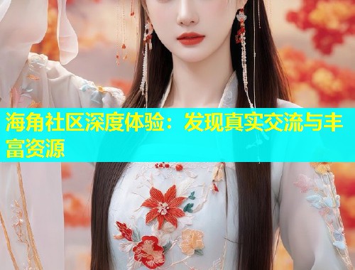 海角社区深度体验：发现真实交流与丰富资源  第1张