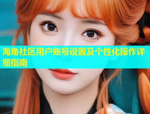 海角社区用户账号设置及个性化操作详细指南  第1张