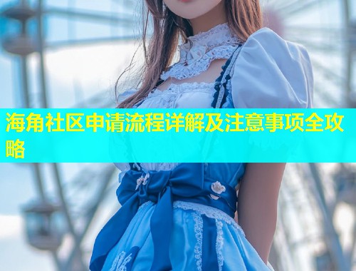 海角社区申请流程详解及注意事项全攻略  第1张