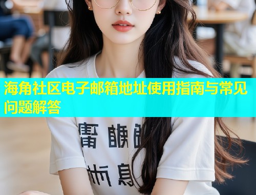 海角社区电子邮箱地址使用指南与常见问题解答  第1张
