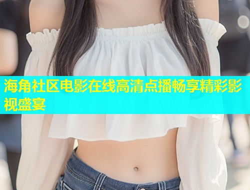 海角社区电影在线高清点播畅享精彩影视盛宴  第1张