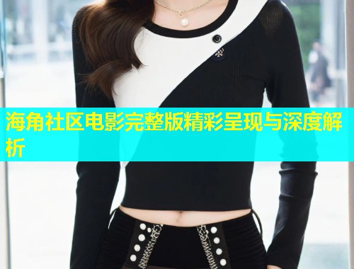 海角社区电影完整版精彩呈现与深度解析  第1张