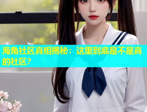 海角社区真相揭秘：这里到底是不是真的社区？  第1张