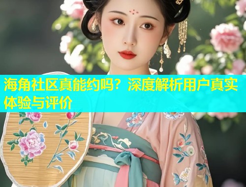 海角社区真能约吗？深度解析用户真实体验与评价  第1张