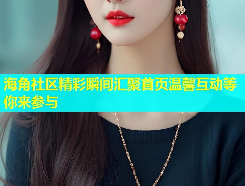 海角社区精彩瞬间汇聚首页温馨互动等你来参与  第1张