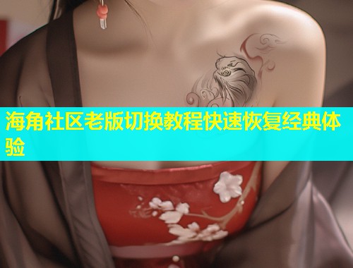 海角社区老版切换教程快速恢复经典体验  第1张