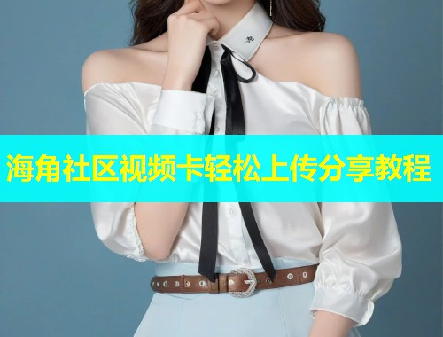 海角社区视频卡轻松上传分享教程  第1张