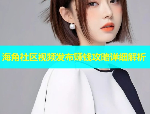 海角社区视频发布赚钱攻略详细解析  第1张