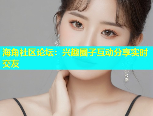 海角社区论坛：兴趣圈子互动分享实时交友  第1张