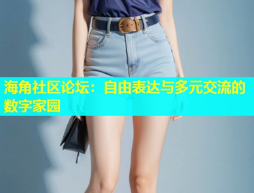 海角社区论坛：自由表达与多元交流的数字家园  第1张