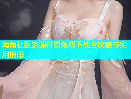 海角社区资源付费免费下载全攻略与实用指南  第1张