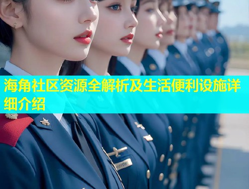 海角社区资源全解析及生活便利设施详细介绍  第1张