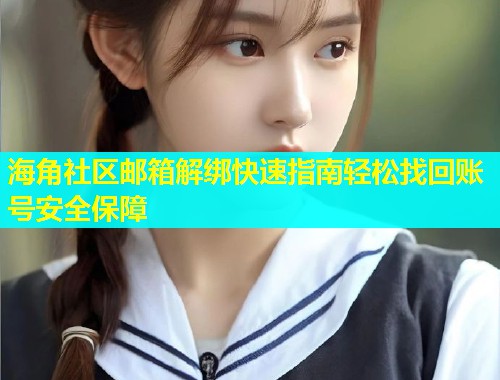 海角社区邮箱解绑快速指南轻松找回账号安全保障  第1张