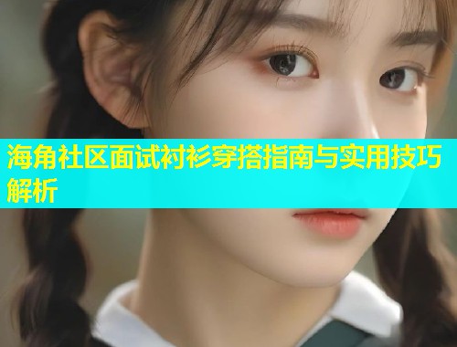 海角社区面试衬衫穿搭指南与实用技巧解析  第1张