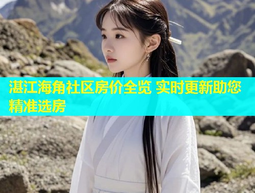 湛江海角社区房价全览 实时更新助您精准选房  第1张