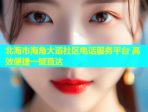 北海市海角大道社区电话服务平台 高效便捷一键直达  第2张