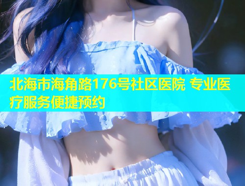 北海市海角路176号社区医院 专业医疗服务便捷预约  第1张