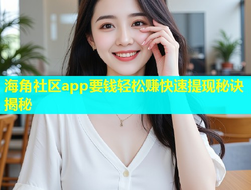 海角社区app要钱轻松赚快速提现秘诀揭秘