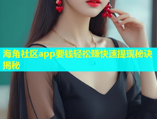 海角社区app要钱轻松赚快速提现秘诀揭秘  第2张