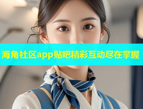 海角社区app贴吧精彩互动尽在掌握