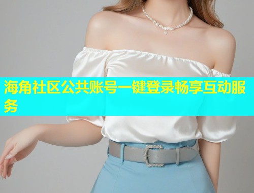 海角社区公共账号一键登录畅享互动服务