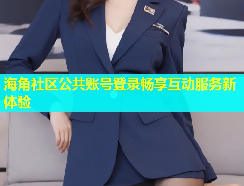海角社区公共账号登录畅享互动服务新体验