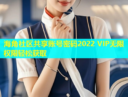 海角社区共享账号密码2022 VIP无限权限轻松获取