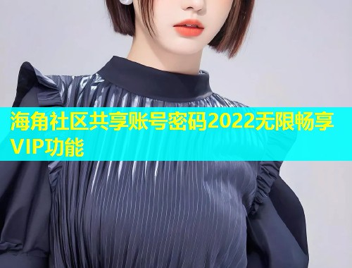 海角社区共享账号密码2022无限畅享VIP功能