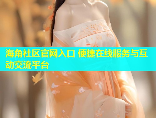 海角社区官网入口 便捷在线服务与互动交流平台  第2张