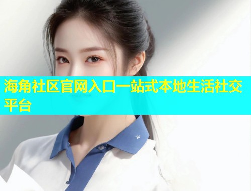 海角社区官网入口一站式本地生活社交平台