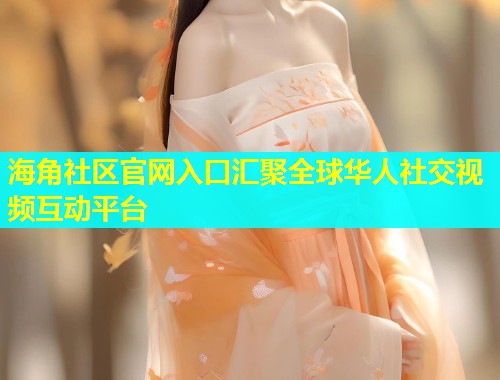 海角社区官网入口汇聚全球华人社交视频互动平台