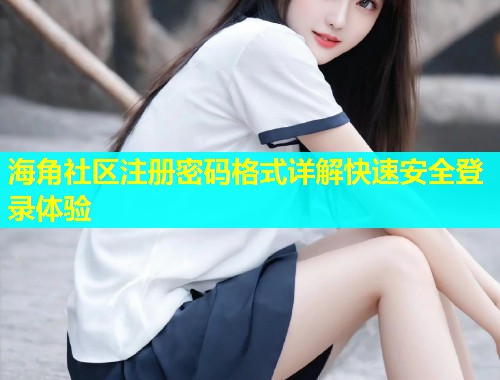 海角社区注册密码格式详解快速安全登录体验