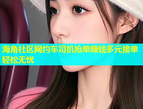 海角社区网约车司机抢单赚钱多元接单轻松无忧