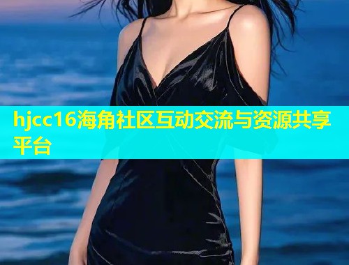 hjcc16海角社区互动交流与资源共享平台