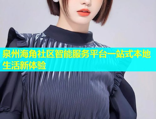 泉州海角社区智能服务平台一站式本地生活新体验