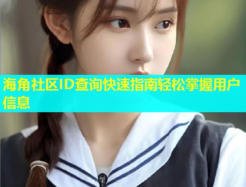 海角社区ID查询快速指南轻松掌握用户信息  第1张