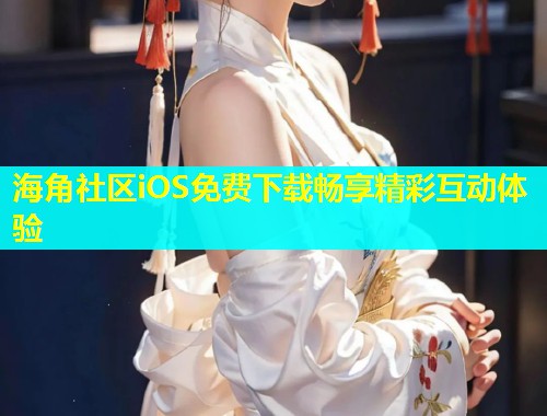 海角社区iOS免费下载畅享精彩互动体验  第1张