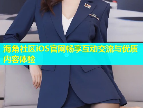 海角社区iOS官网畅享互动交流与优质内容体验  第1张