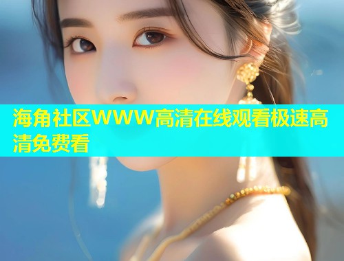 海角社区WWW高清在线观看极速高清免费看  第1张