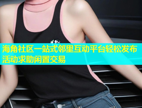 海角社区一站式邻里互动平台轻松发布活动求助闲置交易  第1张