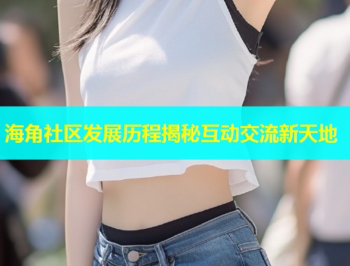 海角社区发展历程揭秘互动交流新天地