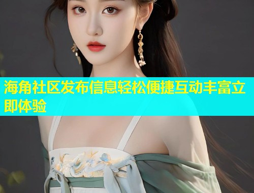 海角社区发布信息轻松便捷互动丰富立即体验