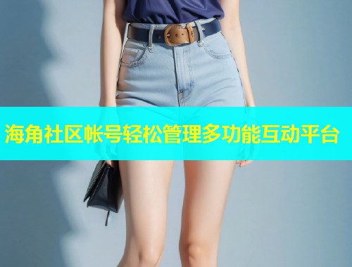 海角社区帐号轻松管理多功能互动平台