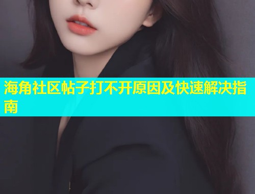 海角社区帖子打不开原因及快速解决指南