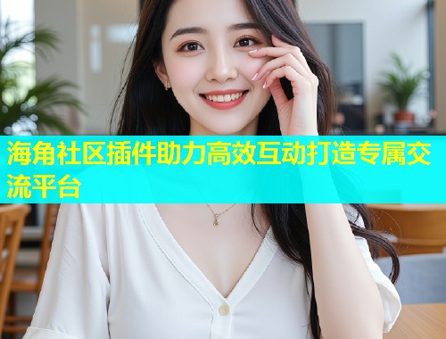 海角社区插件助力高效互动打造专属交流平台