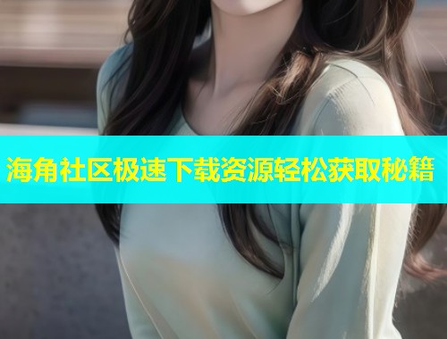 海角社区极速下载资源轻松获取秘籍