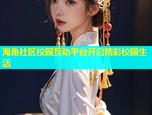 海角社区校园互动平台开启精彩校园生活