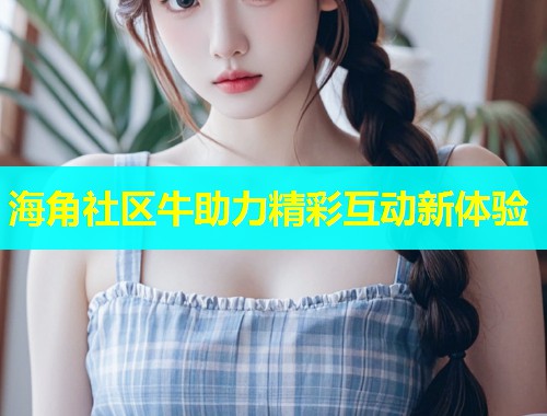 海角社区牛助力精彩互动新体验  第2张