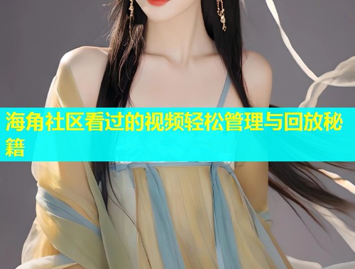 海角社区看过的视频轻松管理与回放秘籍  第2张